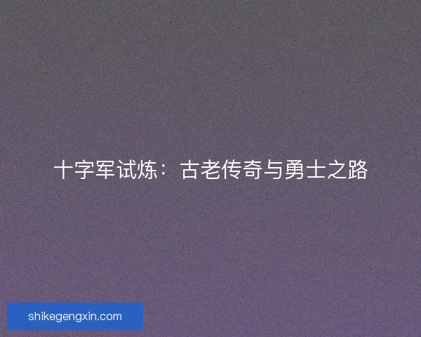 十字军试炼：古老传奇与勇士之路