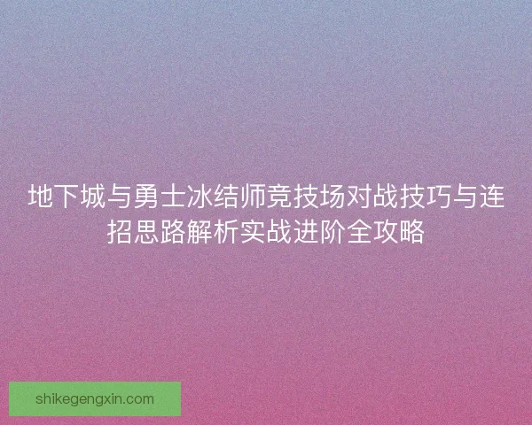 地下城与勇士冰结师竞技场对战技巧与连招思路解析实战进阶全攻略