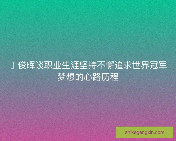 丁俊晖谈职业生涯坚持不懈追求世界冠军梦想的心路历程