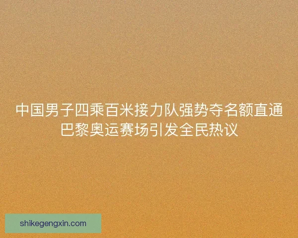 中国男子四乘百米接力队强势夺名额直通巴黎奥运赛场引发全民热议 中国男子四乘百米接力队强势夺名额直通巴黎奥运赛场引发全民热议