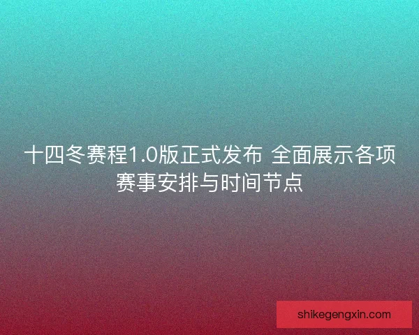 十四冬赛程1.0版正式发布 全面展示各项赛事安排与时间节点 十四冬赛程1.0版正式发布 全面展示各项赛事安排与时间节点