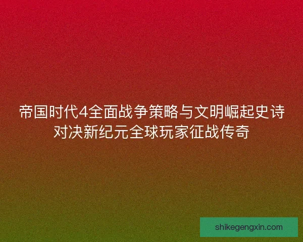 帝国时代4全面战争策略与文明崛起史诗对决新纪元全球玩家征战传奇 帝国时代4全面战争策略与文明崛起史诗对决新纪元全球玩家征战传奇