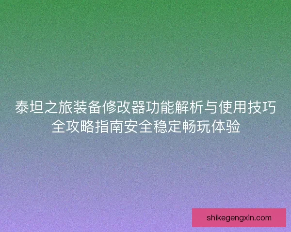 泰坦之旅装备修改器功能解析与使用技巧全攻略指南安全稳定畅玩体验