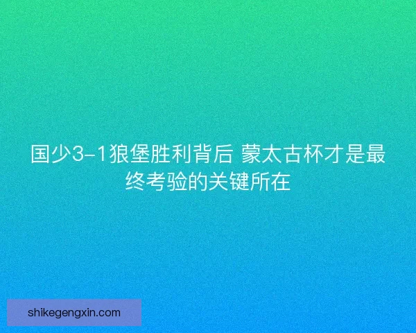 国少3-1狼堡胜利背后 蒙太古杯才是最终考验的关键所在 国少3-1狼堡胜利背后 蒙太古杯才是最终考验的关键所在