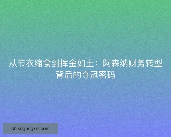 从节衣缩食到挥金如土：阿森纳财务转型背后的夺冠密码