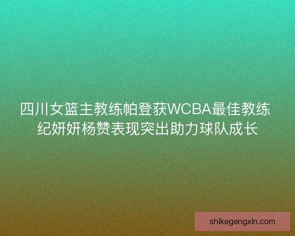 四川女篮主教练帕登获WCBA最佳教练 纪妍妍杨赞表现突出助力球队成长
