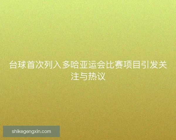 台球首次列入多哈亚运会比赛项目引发关注与热议 台球首次列入多哈亚运会比赛项目引发关注与热议