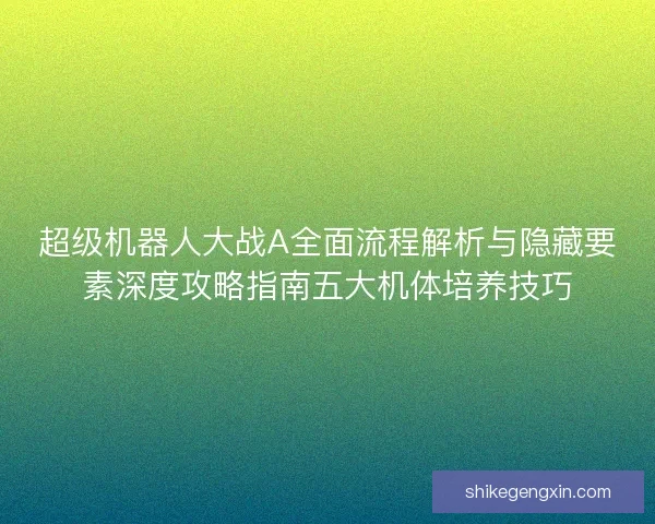 超级机器人大战A全面流程解析与隐藏要素深度攻略指南五大机体培养技巧
