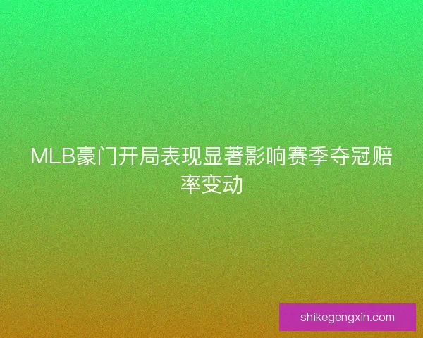MLB豪门开局表现显著影响赛季夺冠赔率变动
