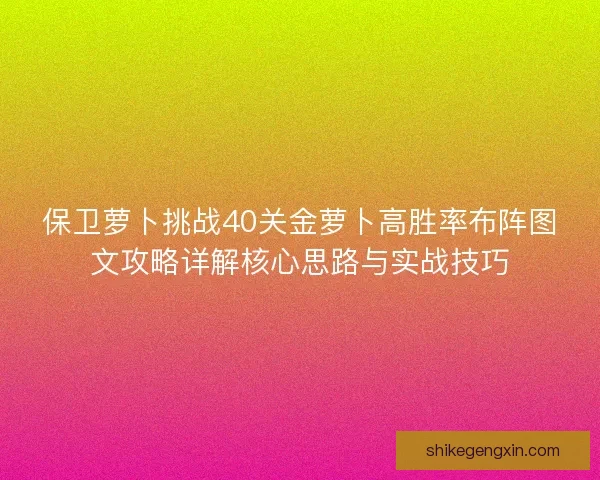保卫萝卜挑战40关金萝卜高胜率布阵图文攻略详解核心思路与实战技巧