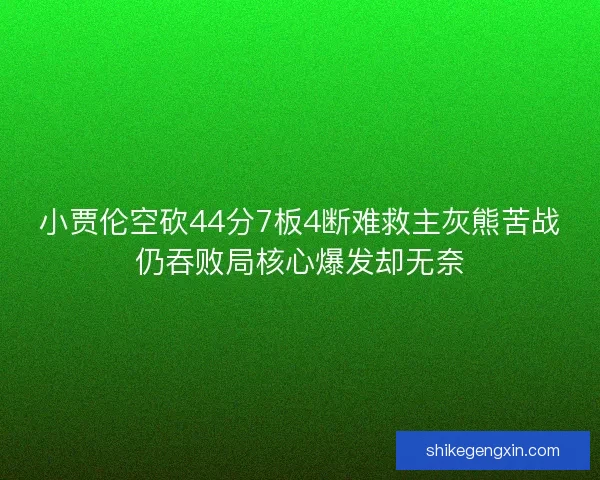 小贾伦空砍44分7板4断难救主灰熊苦战仍吞败局核心爆发却无奈 小贾伦空砍44分7板4断难救主灰熊苦战仍吞败局核心爆发却无奈