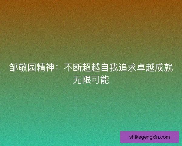 邹敬园精神：不断超越自我追求卓越成就无限可能