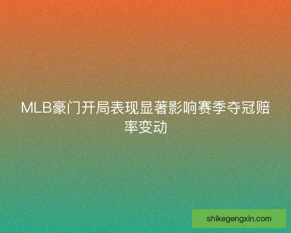 MLB豪门开局表现显著影响赛季夺冠赔率变动