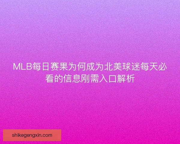 MLB每日赛果为何成为北美球迷每天必看的信息刚需入口解析