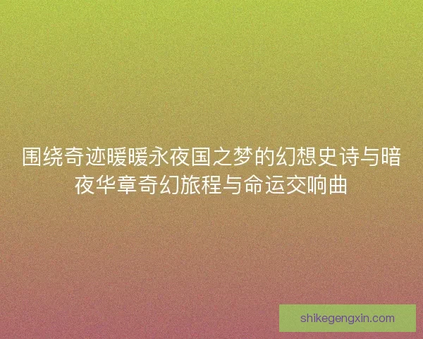 围绕奇迹暖暖永夜国之梦的幻想史诗与暗夜华章奇幻旅程与命运交响曲