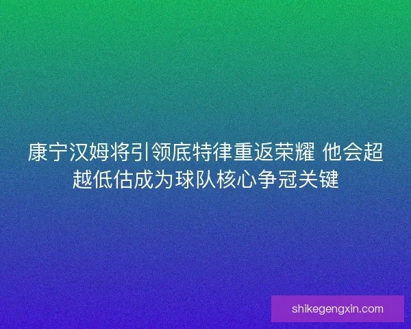 康宁汉姆将引领底特律重返荣耀 他会超越低估成为球队核心争冠关键
